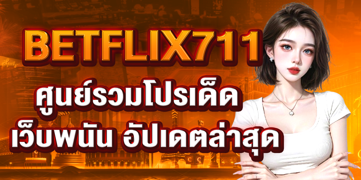 BETFLIX711 ศูนย์รวมโปรเด็ด เว็บพนัน อัปเดตล่าสุด