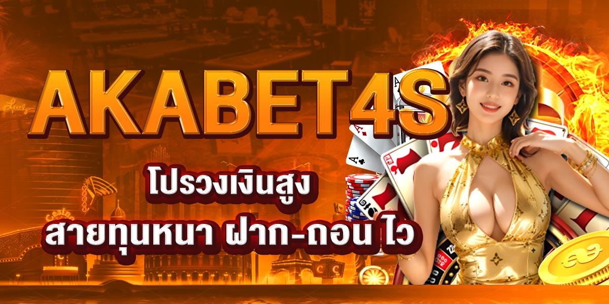 AKABET4S โปรวงเงินสูง สายทุนหนา ฝาก-ถอน ไว